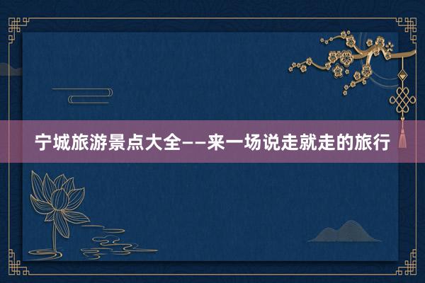 宁城旅游景点大全——来一场说走就走的旅行
