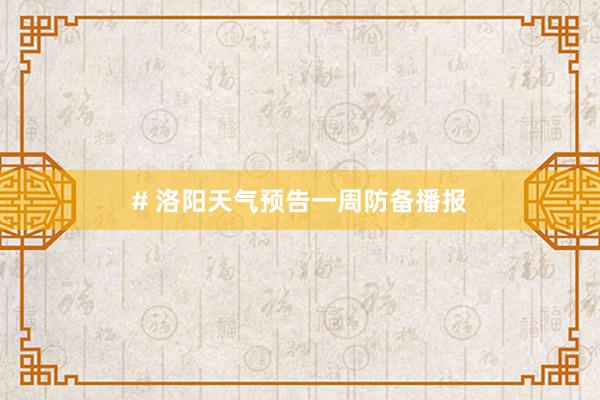 # 洛阳天气预告一周防备播报