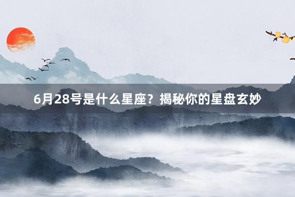 6月28号是什么星座？揭秘你的星盘玄妙
