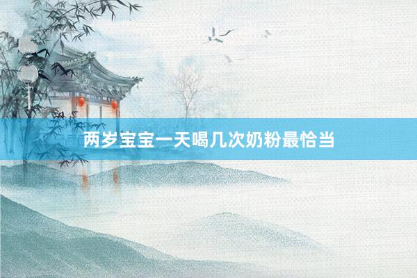 两岁宝宝一天喝几次奶粉最恰当