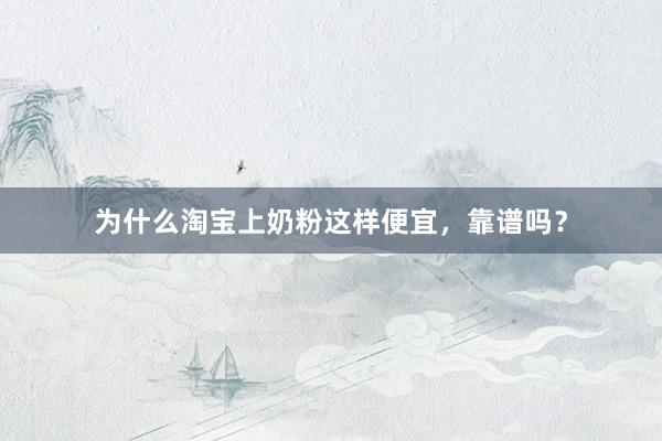 为什么淘宝上奶粉这样便宜，靠谱吗？