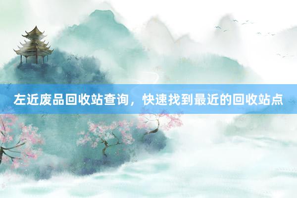 左近废品回收站查询，快速找到最近的回收站点